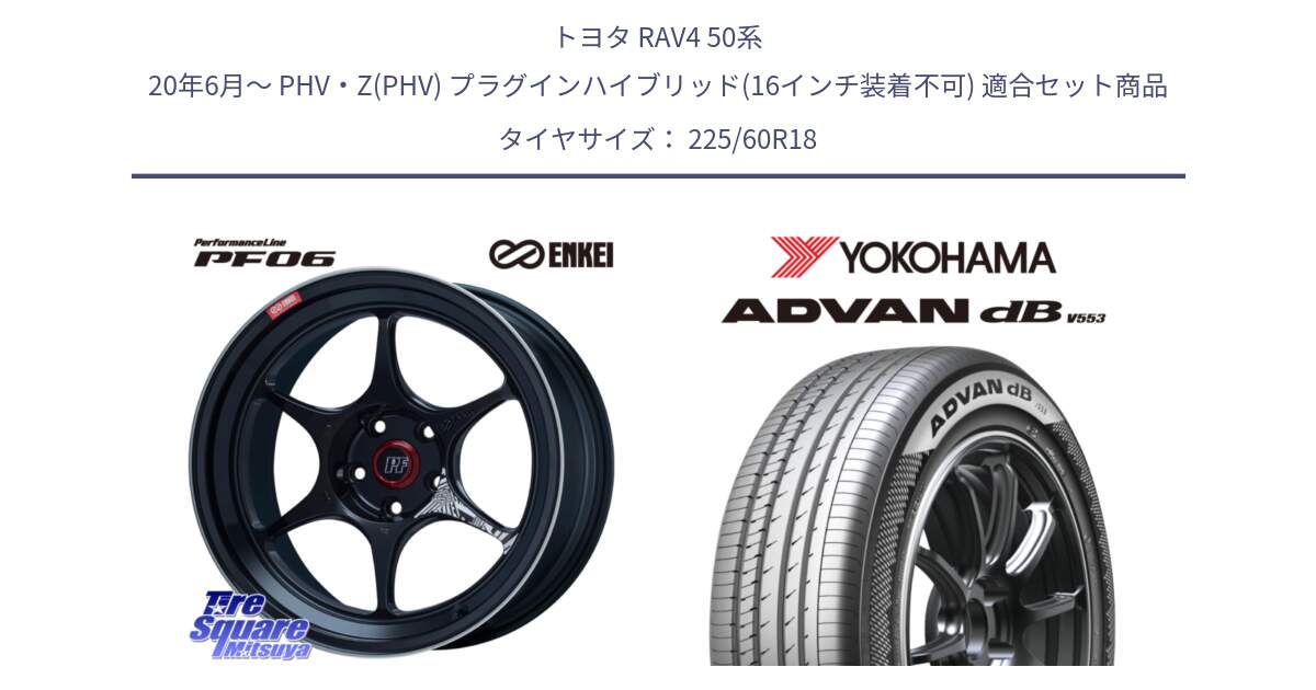 トヨタ RAV4 50系 20年6月～ PHV・Z(PHV) プラグインハイブリッド(16インチ装着不可) 用セット商品です。ENKEI エンケイ PerformanceLine PF06 BK ホイール 18インチ と R9100 ヨコハマ ADVAN dB V553 225/60R18 の組合せ商品です。