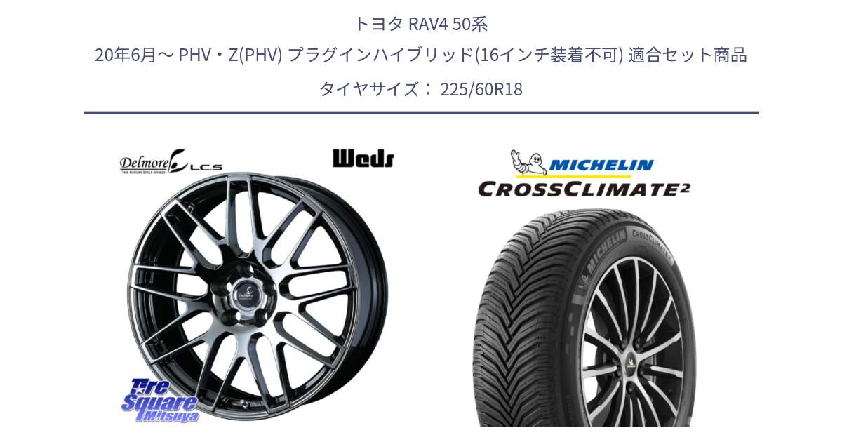 トヨタ RAV4 50系 20年6月～ PHV・Z(PHV) プラグインハイブリッド(16インチ装着不可) 用セット商品です。39247 Delmore LC.S 平座仕様(レクサス車専用) と CROSSCLIMATE2 クロスクライメイト2 オールシーズンタイヤ 104W XL 正規 225/60R18 の組合せ商品です。