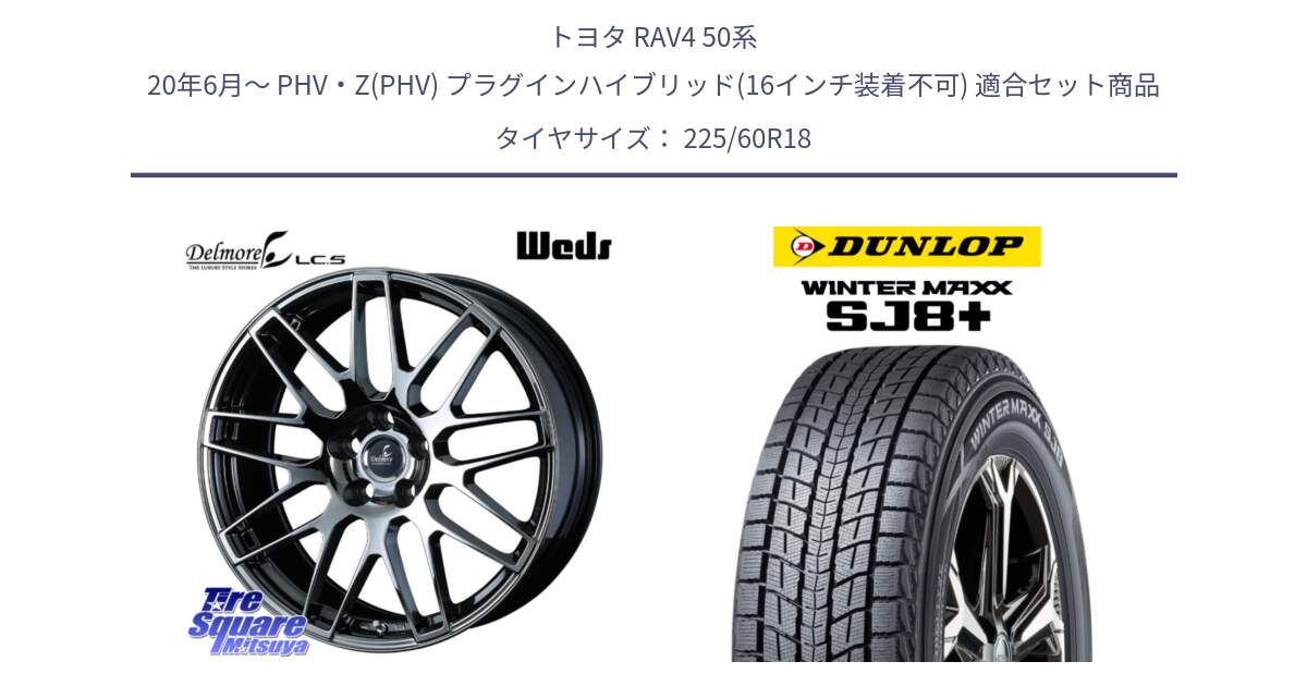 トヨタ RAV4 50系 20年6月～ PHV・Z(PHV) プラグインハイブリッド(16インチ装着不可) 用セット商品です。39247 Delmore LC.S 平座仕様(レクサス車専用) と WINTERMAXX SJ8+ ウィンターマックス SJ8プラス 225/60R18 の組合せ商品です。