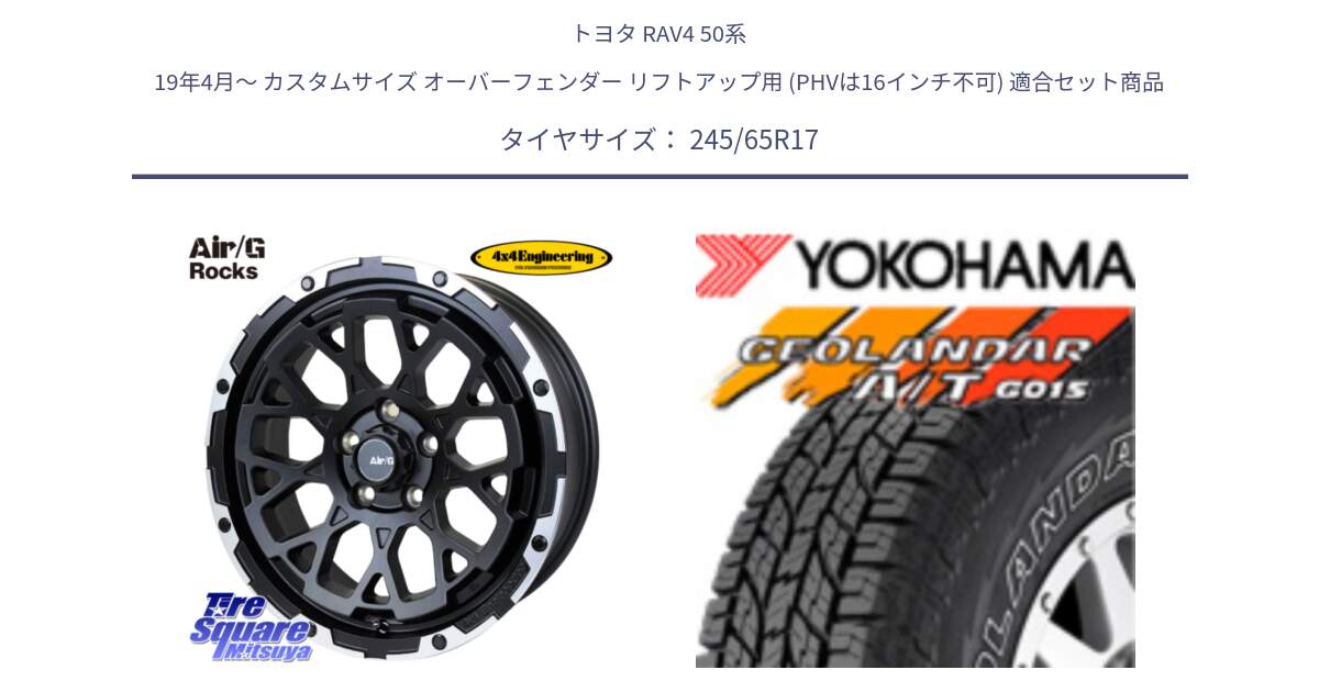 トヨタ RAV4 50系 19年4月～ カスタムサイズ オーバーフェンダー リフトアップ用 (PHVは16インチ不可) 用セット商品です。Air/G Rocks ホイール 4本 17インチ と E5157 ヨコハマ GEOLANDAR G015 AT A/T アウトラインホワイトレター 245/65R17 の組合せ商品です。