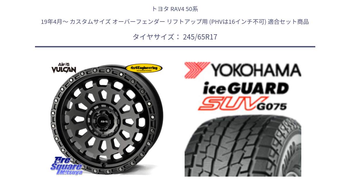 トヨタ RAV4 50系 19年4月～ カスタムサイズ オーバーフェンダー リフトアップ用 (PHVは16インチ不可) 用セット商品です。Air/G VULCAN MG ホイール 17インチ と R1574 iceGUARD SUV G075 アイスガード ヨコハマ スタッドレス 245/65R17 の組合せ商品です。