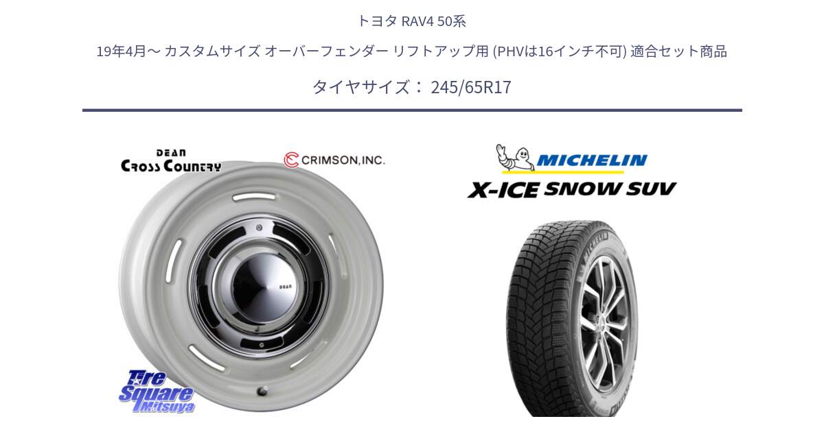 トヨタ RAV4 50系 19年4月～ カスタムサイズ オーバーフェンダー リフトアップ用 (PHVは16インチ不可) 用セット商品です。ディーン クロスカントリー ホワイト 17インチ と X-ICE SNOW エックスアイススノー SUV XICE SNOW SUV 2024年製 スタッドレス 正規品 245/65R17 の組合せ商品です。