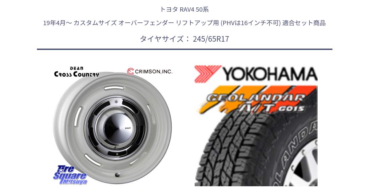 トヨタ RAV4 50系 19年4月～ カスタムサイズ オーバーフェンダー リフトアップ用 (PHVは16インチ不可) 用セット商品です。ディーン クロスカントリー ホワイト 17インチ と E5157 ヨコハマ GEOLANDAR G015 AT A/T アウトラインホワイトレター 245/65R17 の組合せ商品です。