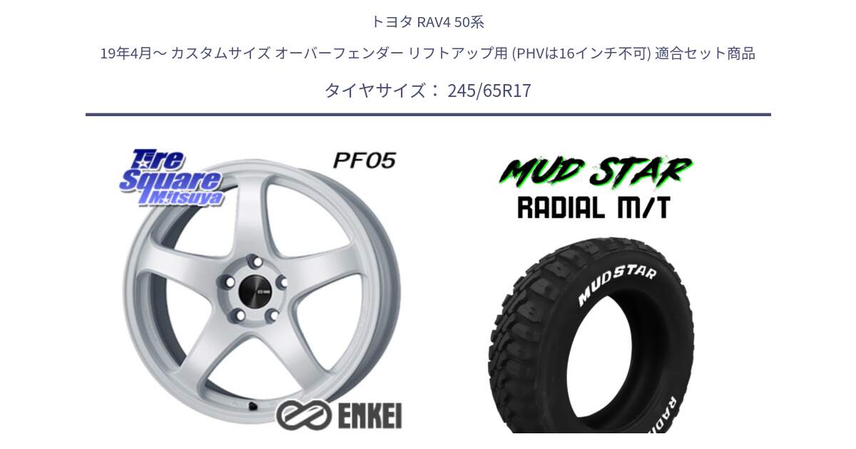 トヨタ RAV4 50系 19年4月～ カスタムサイズ オーバーフェンダー リフトアップ用 (PHVは16インチ不可) 用セット商品です。エンケイ PerformanceLine PF05 WH 17インチ と マッドスターRADIAL MT M/T ホワイトレター 245/65R17 の組合せ商品です。