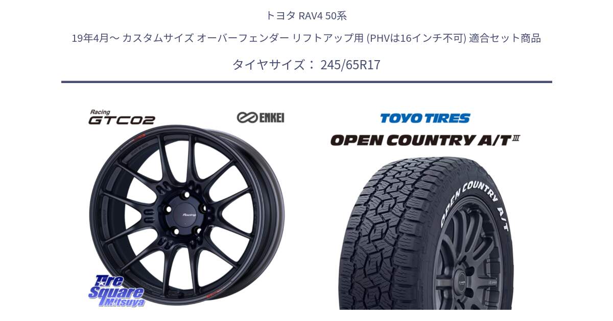 トヨタ RAV4 50系 19年4月～ カスタムサイズ オーバーフェンダー リフトアップ用 (PHVは16インチ不可) 用セット商品です。エンケイ RACING GTC02 BK ホイール  17インチ と オープンカントリー AT3 ホワイトレター サマータイヤ 245/65R17 の組合せ商品です。