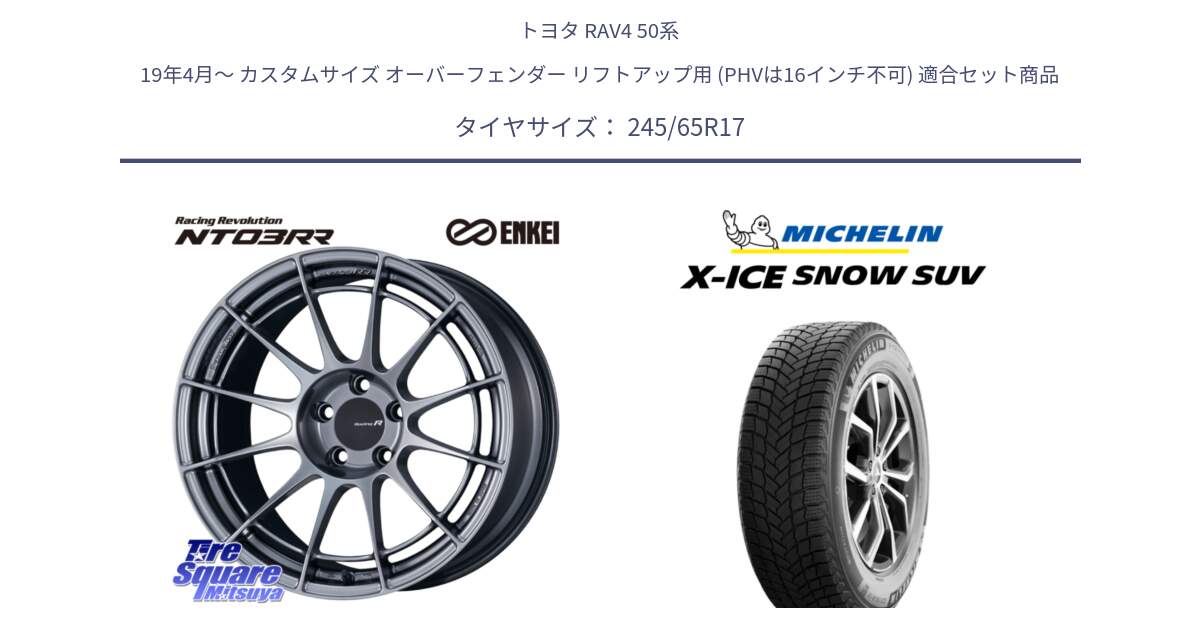 トヨタ RAV4 50系 19年4月～ カスタムサイズ オーバーフェンダー リフトアップ用 (PHVは16インチ不可) 用セット商品です。エンケイ Racing Revolution NT03RR ホイール と X-ICE SNOW エックスアイススノー SUV XICE SNOW SUV 2024年製 スタッドレス 正規品 245/65R17 の組合せ商品です。