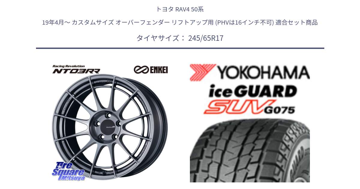 トヨタ RAV4 50系 19年4月～ カスタムサイズ オーバーフェンダー リフトアップ用 (PHVは16インチ不可) 用セット商品です。エンケイ Racing Revolution NT03RR ホイール と R1574 iceGUARD SUV G075 アイスガード ヨコハマ スタッドレス 245/65R17 の組合せ商品です。