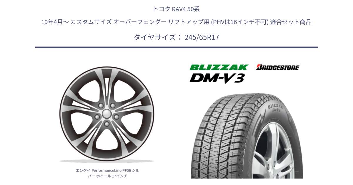 トヨタ RAV4 50系 19年4月～ カスタムサイズ オーバーフェンダー リフトアップ用 (PHVは16インチ不可) 用セット商品です。エンケイ PerformanceLine PF06 シルバー ホイール 17インチ と ブリザック DM-V3 DMV3 国内正規 スタッドレス 245/65R17 の組合せ商品です。