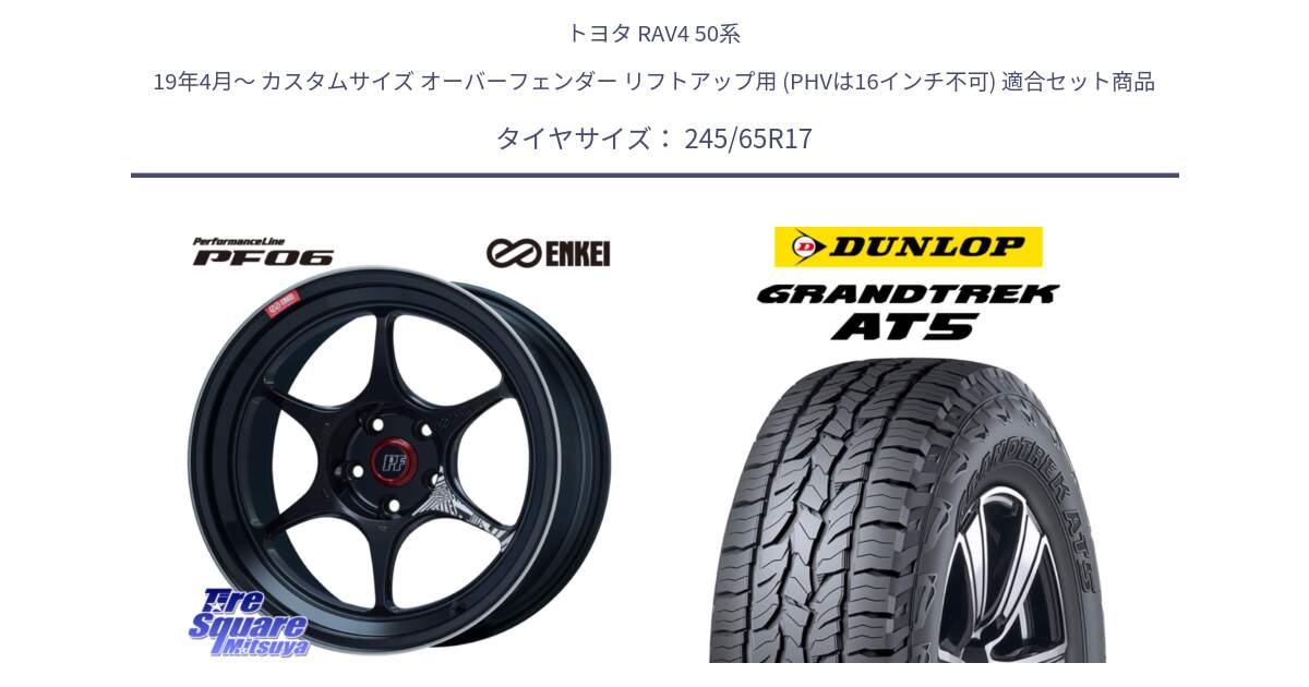 トヨタ RAV4 50系 19年4月～ カスタムサイズ オーバーフェンダー リフトアップ用 (PHVは16インチ不可) 用セット商品です。エンケイ PerformanceLine PF06 BK ホイール 17インチ と ダンロップ グラントレック AT5 アウトラインホワイトレター サマータイヤ 245/65R17 の組合せ商品です。