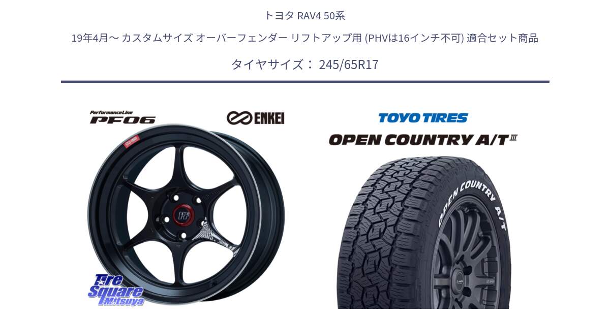 トヨタ RAV4 50系 19年4月～ カスタムサイズ オーバーフェンダー リフトアップ用 (PHVは16インチ不可) 用セット商品です。エンケイ PerformanceLine PF06 BK ホイール 17インチ と オープンカントリー AT3 ホワイトレター サマータイヤ 245/65R17 の組合せ商品です。