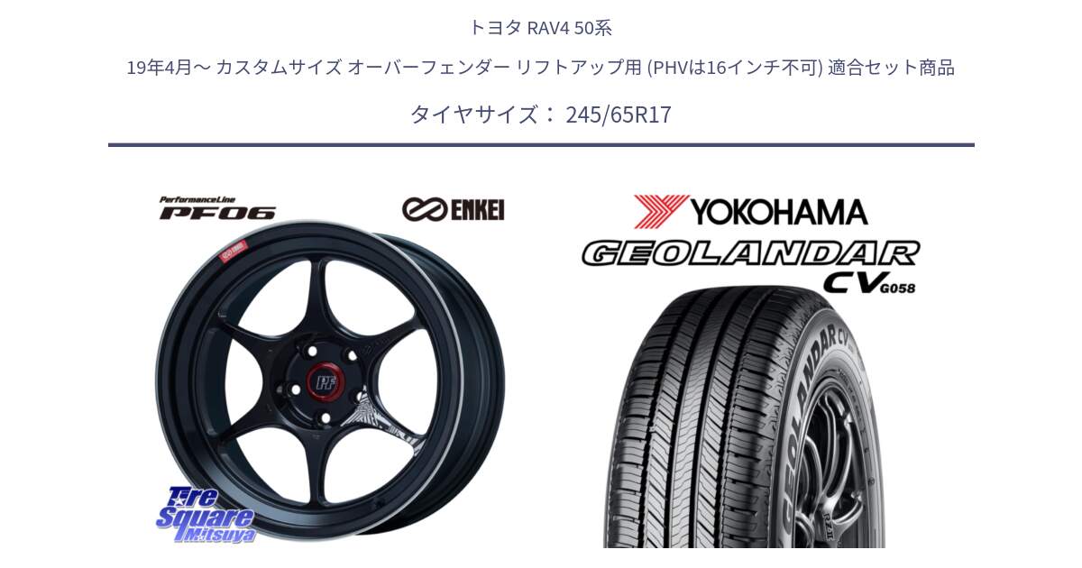 トヨタ RAV4 50系 19年4月～ カスタムサイズ オーバーフェンダー リフトアップ用 (PHVは16インチ不可) 用セット商品です。エンケイ PerformanceLine PF06 BK ホイール 17インチ と R5686 ヨコハマ GEOLANDAR CV G058 245/65R17 の組合せ商品です。