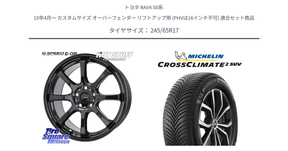 トヨタ RAV4 50系 19年4月～ カスタムサイズ オーバーフェンダー リフトアップ用 (PHVは16インチ不可) 用セット商品です。G-SPEED G-08 ホイール 17インチ と CROSSCLIMATE2 SUV クロスクライメイト2 SUV オールシーズンタイヤ 111H XL 正規 245/65R17 の組合せ商品です。