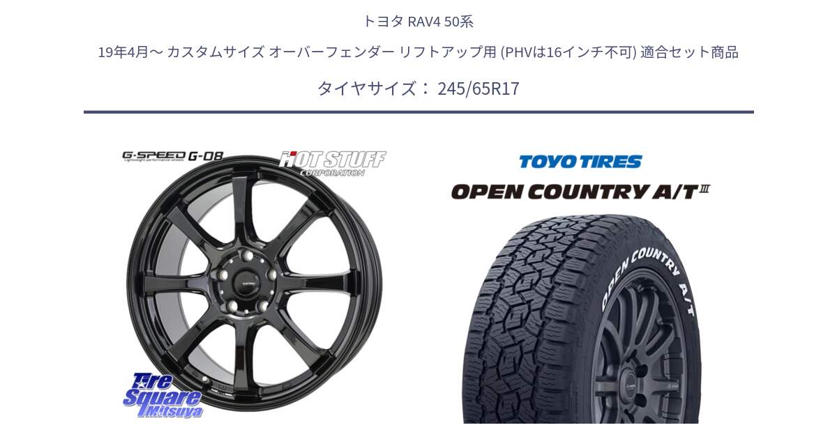 トヨタ RAV4 50系 19年4月～ カスタムサイズ オーバーフェンダー リフトアップ用 (PHVは16インチ不可) 用セット商品です。G-SPEED G-08 ホイール 17インチ と オープンカントリー AT3 ホワイトレター サマータイヤ 245/65R17 の組合せ商品です。