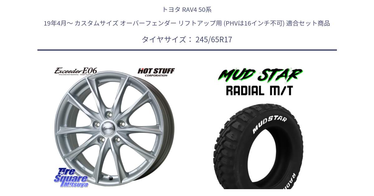 トヨタ RAV4 50系 19年4月～ カスタムサイズ オーバーフェンダー リフトアップ用 (PHVは16インチ不可) 用セット商品です。エクシーダー E06 平座仕様(トヨタ車専用) 17インチ と マッドスターRADIAL MT M/T ホワイトレター 245/65R17 の組合せ商品です。