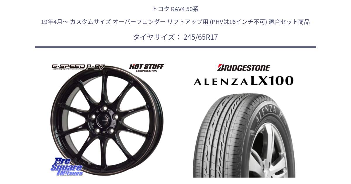 トヨタ RAV4 50系 19年4月～ カスタムサイズ オーバーフェンダー リフトアップ用 (PHVは16インチ不可) 用セット商品です。G・SPEED P-07 ジー・スピード ホイール 17インチ と ALENZA アレンザ LX100  サマータイヤ 245/65R17 の組合せ商品です。