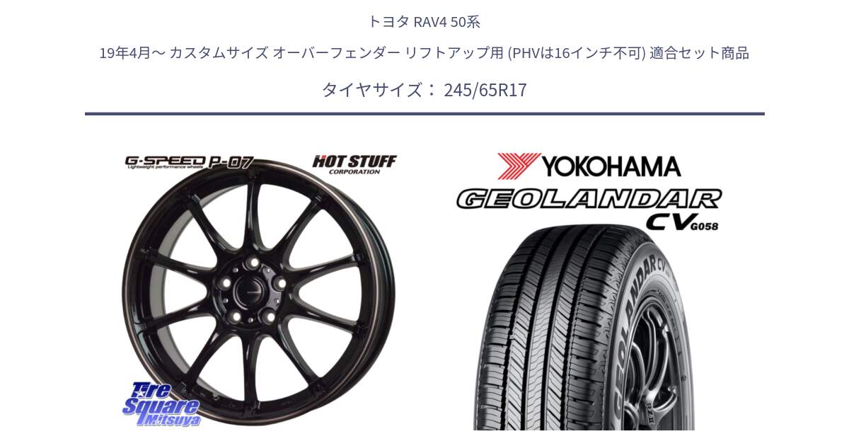 トヨタ RAV4 50系 19年4月～ カスタムサイズ オーバーフェンダー リフトアップ用 (PHVは16インチ不可) 用セット商品です。G・SPEED P-07 ジー・スピード ホイール 17インチ と R5686 ヨコハマ GEOLANDAR CV G058 245/65R17 の組合せ商品です。