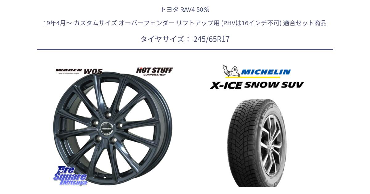 トヨタ RAV4 50系 19年4月～ カスタムサイズ オーバーフェンダー リフトアップ用 (PHVは16インチ不可) 用セット商品です。WAREN W05 ヴァーレン  平座仕様(トヨタ専用) 17インチ と X-ICE SNOW エックスアイススノー SUV XICE SNOW SUV 2024年製 スタッドレス 正規品 245/65R17 の組合せ商品です。