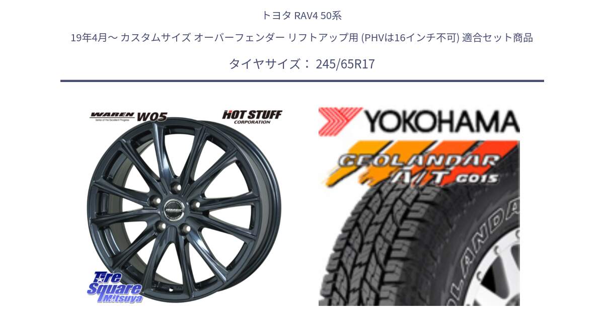 トヨタ RAV4 50系 19年4月～ カスタムサイズ オーバーフェンダー リフトアップ用 (PHVは16インチ不可) 用セット商品です。WAREN W05 ヴァーレン  平座仕様(トヨタ専用) 17インチ と E5157 ヨコハマ GEOLANDAR G015 AT A/T アウトラインホワイトレター 245/65R17 の組合せ商品です。