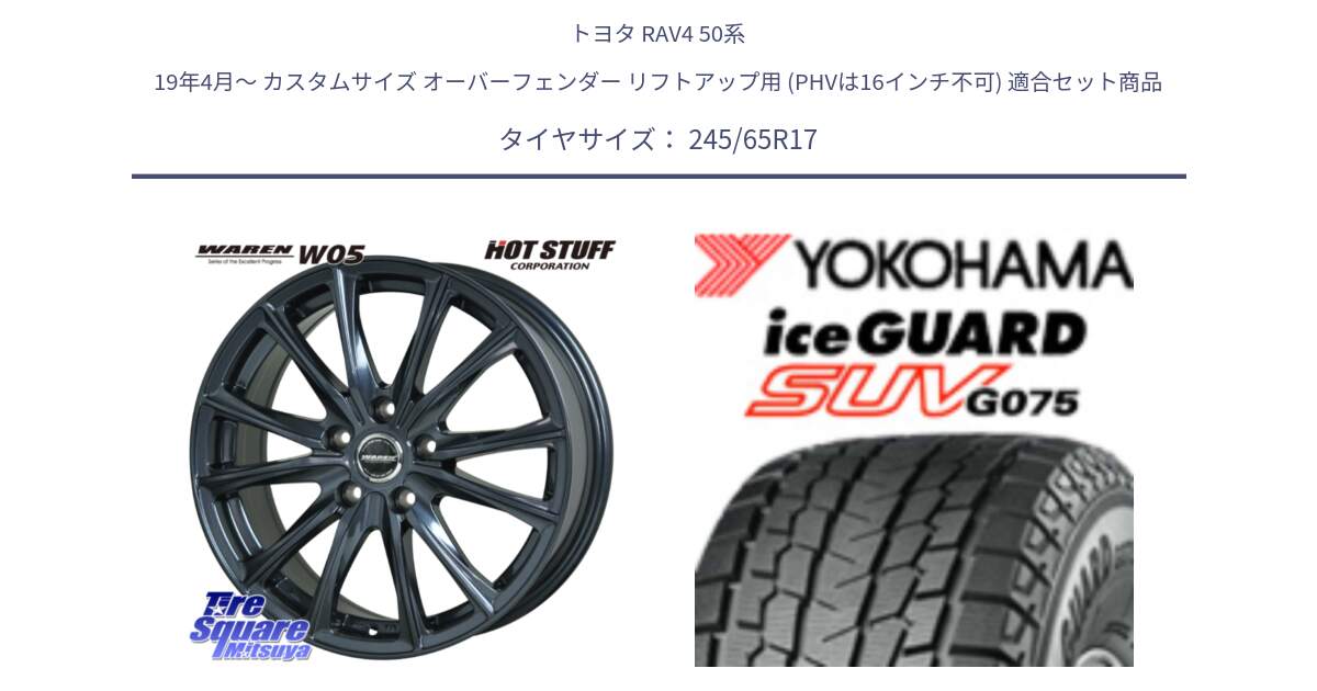 トヨタ RAV4 50系 19年4月～ カスタムサイズ オーバーフェンダー リフトアップ用 (PHVは16インチ不可) 用セット商品です。WAREN W05 ヴァーレン  平座仕様(トヨタ専用) 17インチ と R1574 iceGUARD SUV G075 アイスガード ヨコハマ スタッドレス 245/65R17 の組合せ商品です。