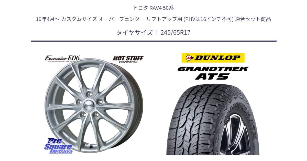 トヨタ RAV4 50系 19年4月～ カスタムサイズ オーバーフェンダー リフトアップ用 (PHVは16インチ不可) 用セット商品です。エクシーダー E06 ホイール 17インチ と ダンロップ グラントレック AT5 アウトラインホワイトレター サマータイヤ 245/65R17 の組合せ商品です。