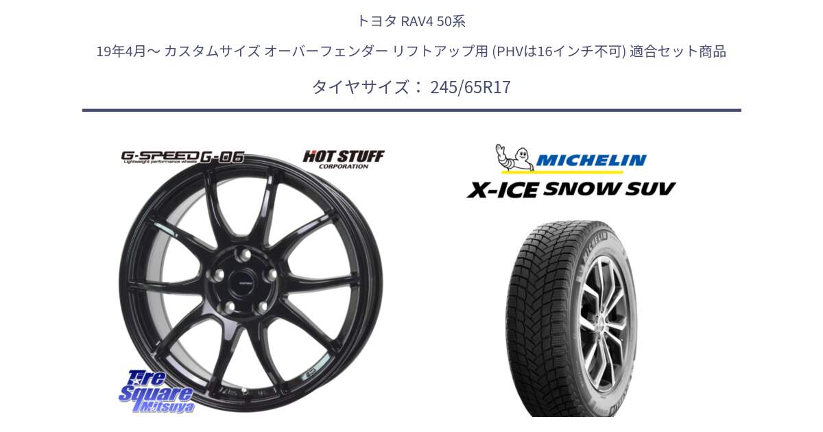 トヨタ RAV4 50系 19年4月～ カスタムサイズ オーバーフェンダー リフトアップ用 (PHVは16インチ不可) 用セット商品です。G-SPEED G-06 G06 ホイール 17インチ と X-ICE SNOW エックスアイススノー SUV XICE SNOW SUV 2024年製 スタッドレス 正規品 245/65R17 の組合せ商品です。