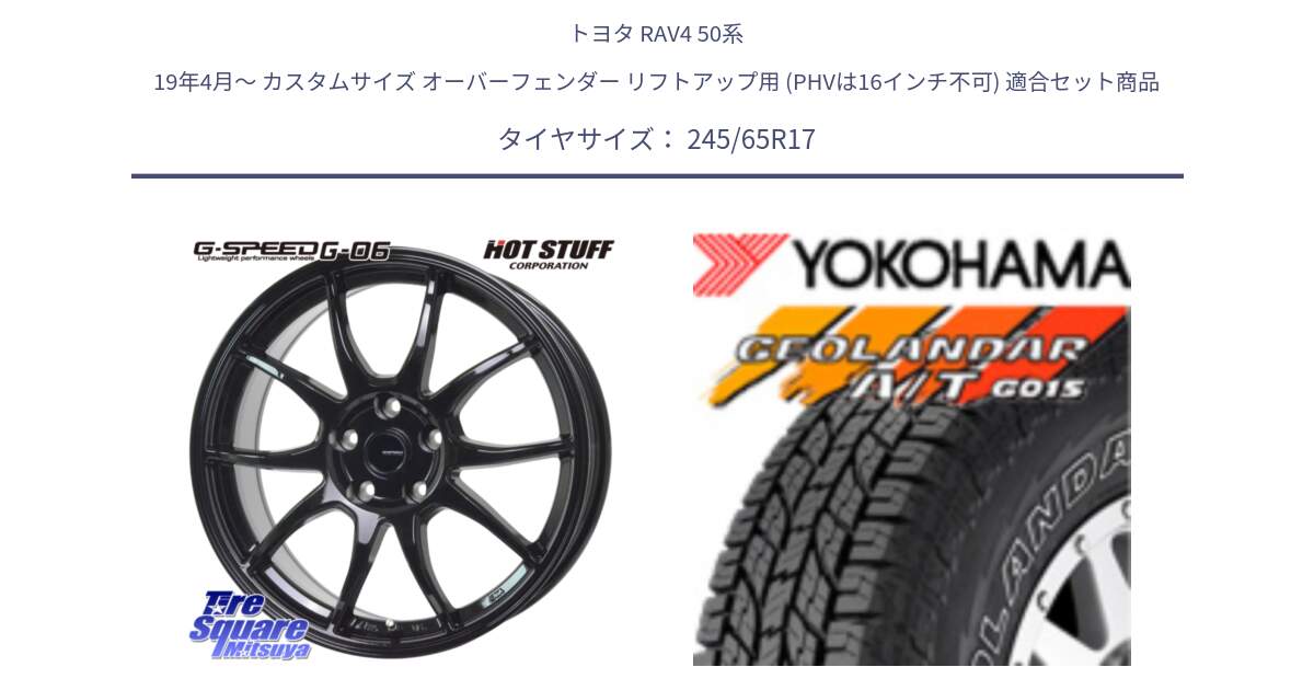 トヨタ RAV4 50系 19年4月～ カスタムサイズ オーバーフェンダー リフトアップ用 (PHVは16インチ不可) 用セット商品です。G-SPEED G-06 G06 ホイール 17インチ と E5157 ヨコハマ GEOLANDAR G015 AT A/T アウトラインホワイトレター 245/65R17 の組合せ商品です。