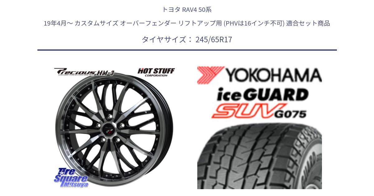 トヨタ RAV4 50系 19年4月～ カスタムサイズ オーバーフェンダー リフトアップ用 (PHVは16インチ不可) 用セット商品です。Precious プレシャス HM3 HM-3 17インチ と R1574 iceGUARD SUV G075 アイスガード ヨコハマ スタッドレス 245/65R17 の組合せ商品です。