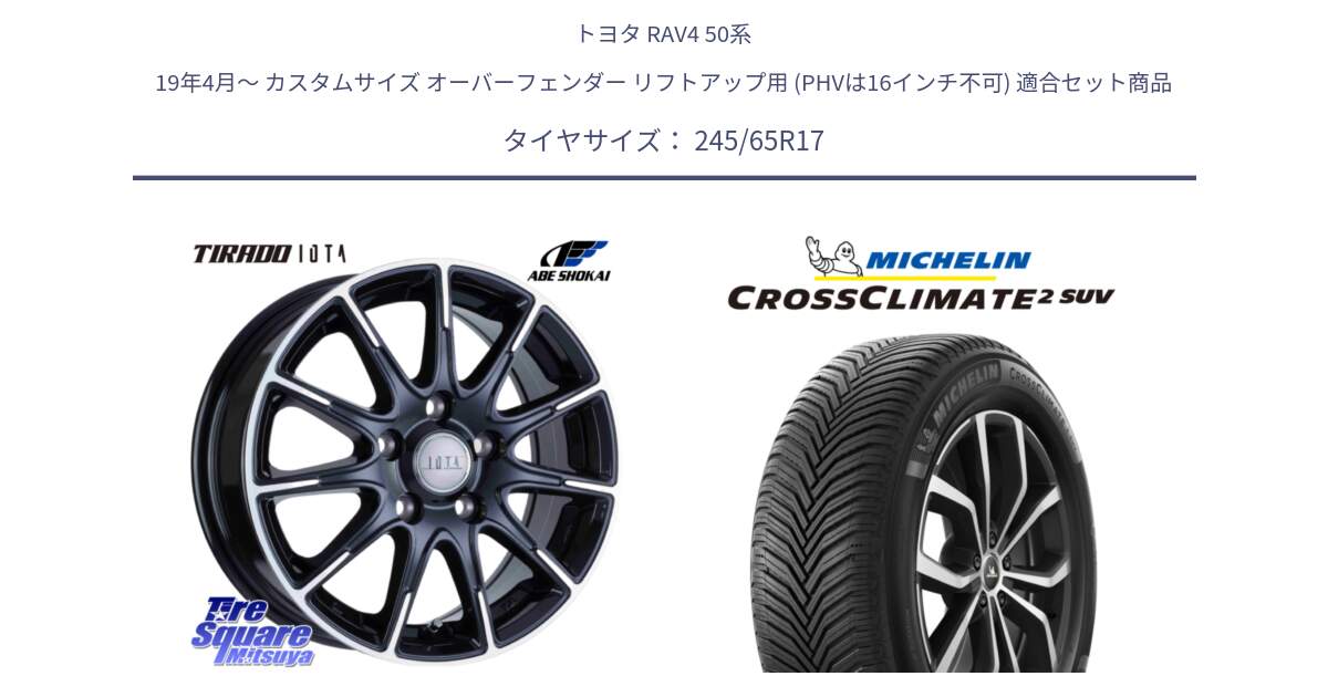 トヨタ RAV4 50系 19年4月～ カスタムサイズ オーバーフェンダー リフトアップ用 (PHVは16インチ不可) 用セット商品です。TIRADO IOTA イオタ ホイール 17インチ と CROSSCLIMATE2 SUV クロスクライメイト2 SUV オールシーズンタイヤ 111H XL 正規 245/65R17 の組合せ商品です。