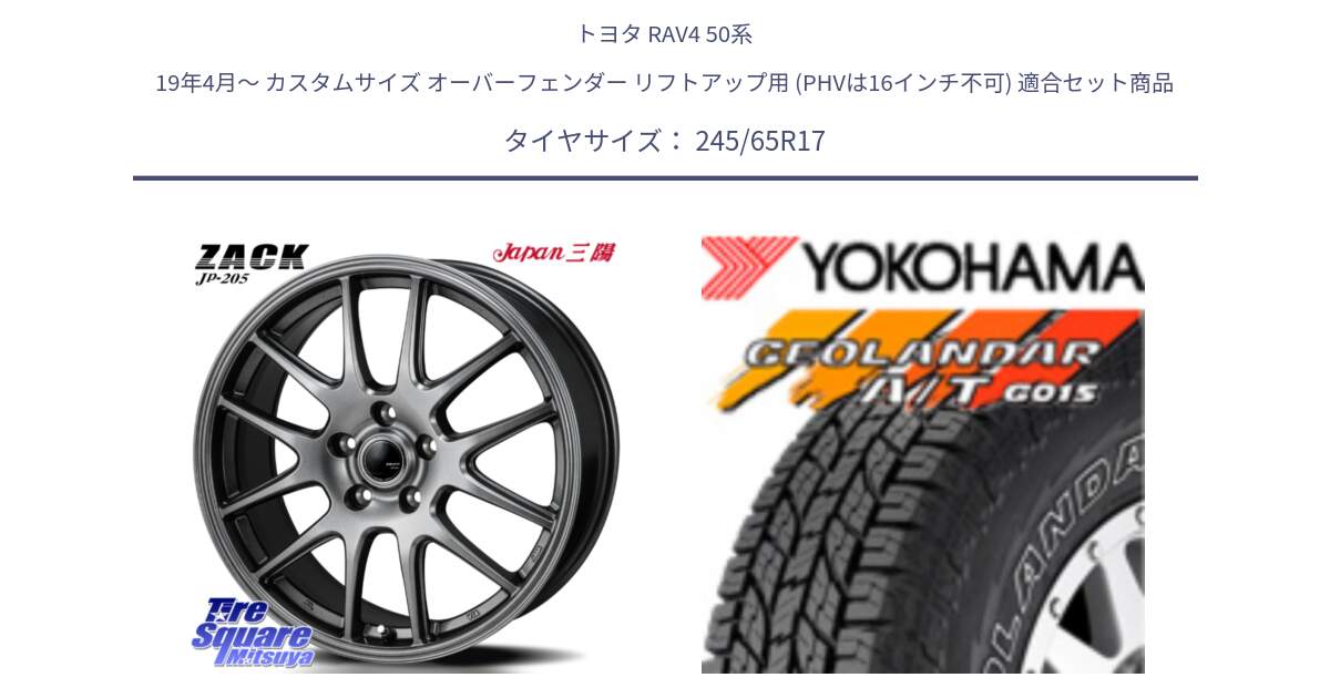 トヨタ RAV4 50系 19年4月～ カスタムサイズ オーバーフェンダー リフトアップ用 (PHVは16インチ不可) 用セット商品です。ZACK JP-205 ホイール と E5157 ヨコハマ GEOLANDAR G015 AT A/T アウトラインホワイトレター 245/65R17 の組合せ商品です。