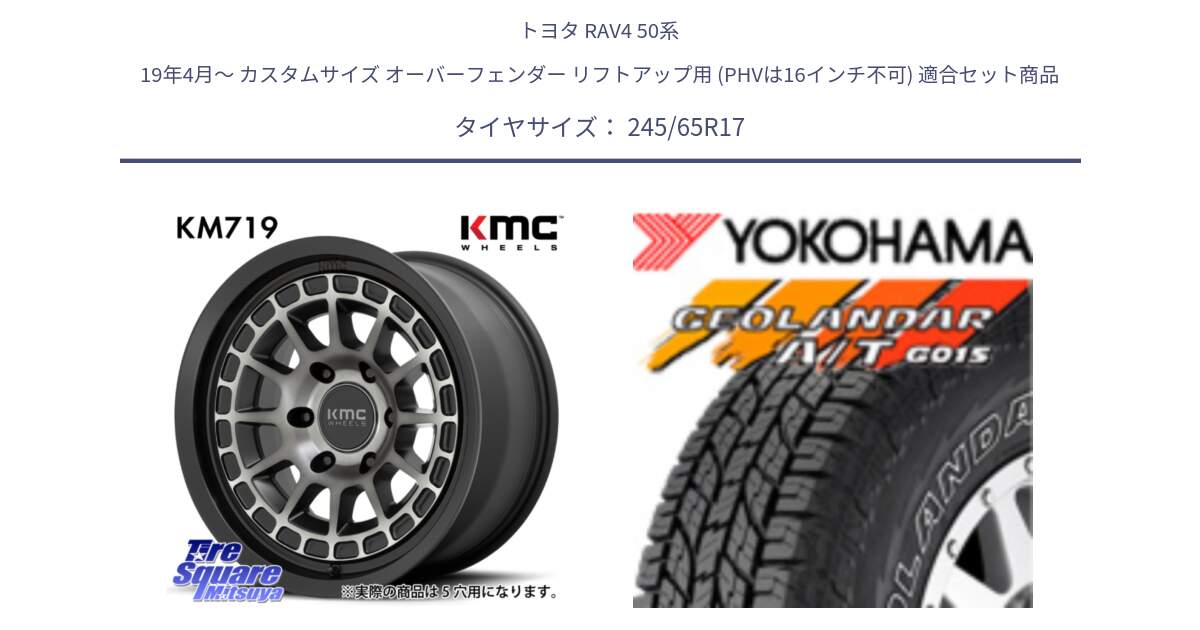 トヨタ RAV4 50系 19年4月～ カスタムサイズ オーバーフェンダー リフトアップ用 (PHVは16インチ不可) 用セット商品です。KM719 CANYON GRAY 17インチ と E5157 ヨコハマ GEOLANDAR G015 AT A/T アウトラインホワイトレター 245/65R17 の組合せ商品です。