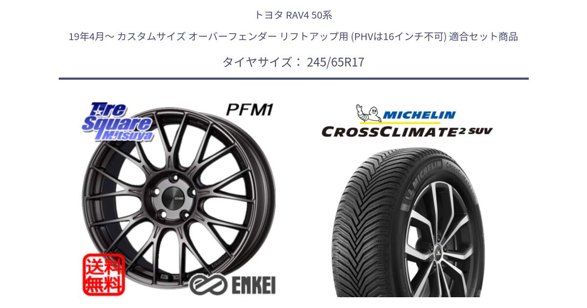 トヨタ RAV4 50系 19年4月～ カスタムサイズ オーバーフェンダー リフトアップ用 (PHVは16インチ不可) 用セット商品です。ENKEI エンケイ PerformanceLine PFM1 17インチ と CROSSCLIMATE2 SUV クロスクライメイト2 SUV オールシーズンタイヤ 111H XL 正規 245/65R17 の組合せ商品です。