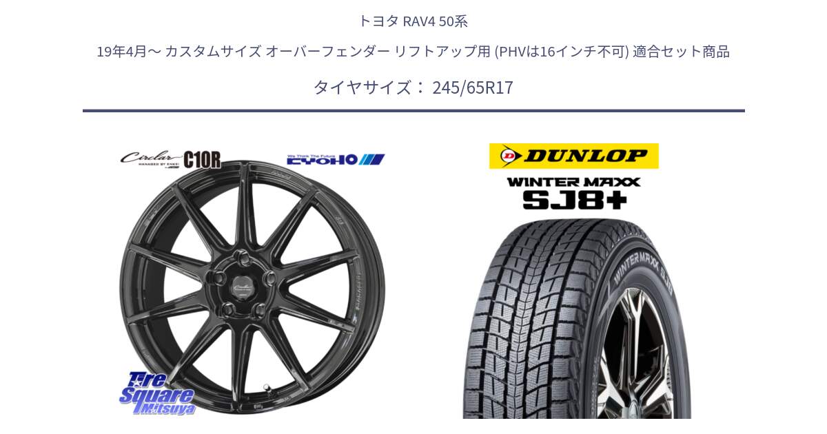 トヨタ RAV4 50系 19年4月～ カスタムサイズ オーバーフェンダー リフトアップ用 (PHVは16インチ不可) 用セット商品です。キョウホウ CIRCLAR サーキュラー C10R 17インチ と WINTERMAXX SJ8+ ウィンターマックス SJ8プラス 245/65R17 の組合せ商品です。