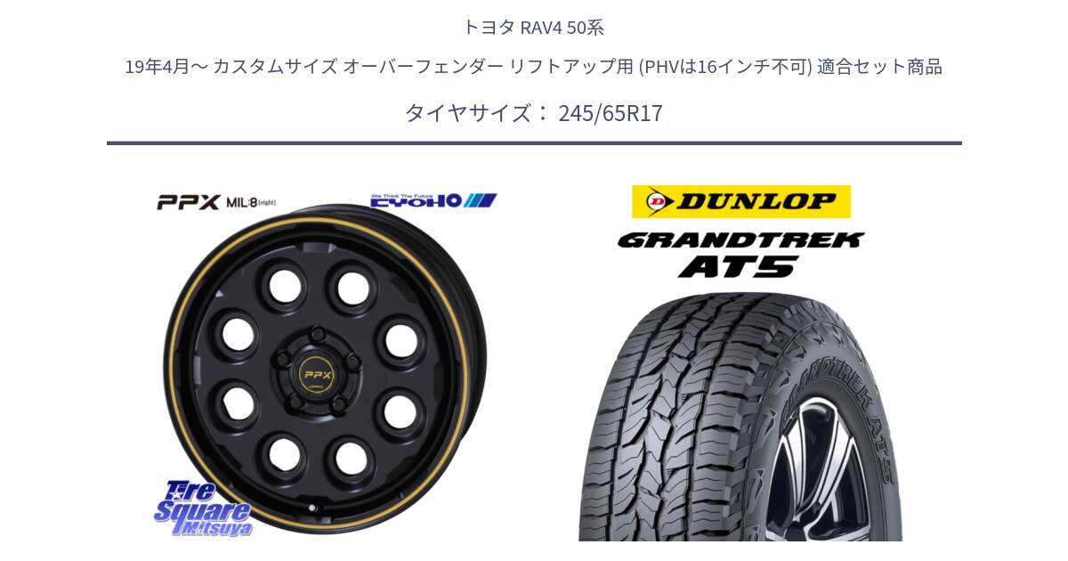 トヨタ RAV4 50系 19年4月～ カスタムサイズ オーバーフェンダー リフトアップ用 (PHVは16インチ不可) 用セット商品です。PPX MIL:8 ホイール 4本 17インチ と ダンロップ グラントレック AT5 アウトラインホワイトレター サマータイヤ 245/65R17 の組合せ商品です。