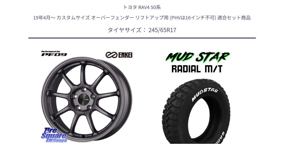 トヨタ RAV4 50系 19年4月～ カスタムサイズ オーバーフェンダー リフトアップ用 (PHVは16インチ不可) 用セット商品です。ENKEI エンケイ PerformanceLine PF09 ホイール 4本 17インチ と マッドスターRADIAL MT M/T ホワイトレター 245/65R17 の組合せ商品です。