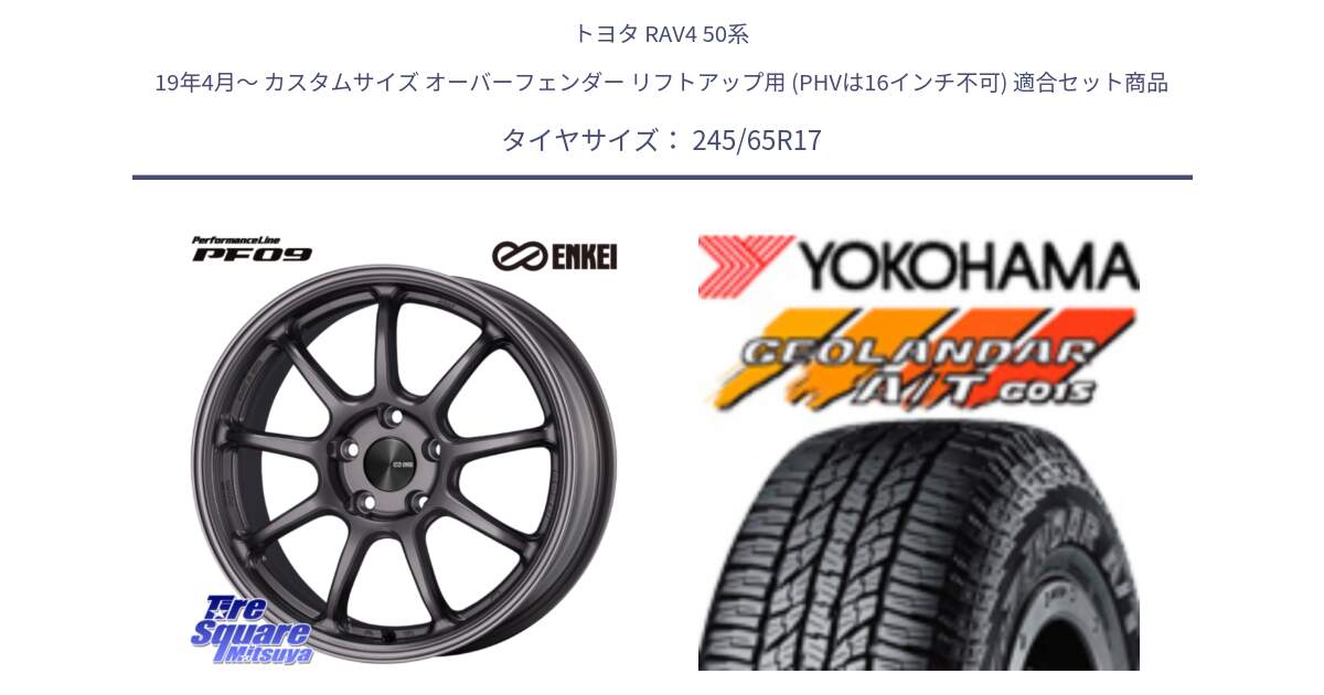 トヨタ RAV4 50系 19年4月～ カスタムサイズ オーバーフェンダー リフトアップ用 (PHVは16インチ不可) 用セット商品です。ENKEI エンケイ PerformanceLine PF09 ホイール 4本 17インチ と R1161 ヨコハマ GEOLANDAR AT G015 A/T ブラックレター 245/65R17 の組合せ商品です。