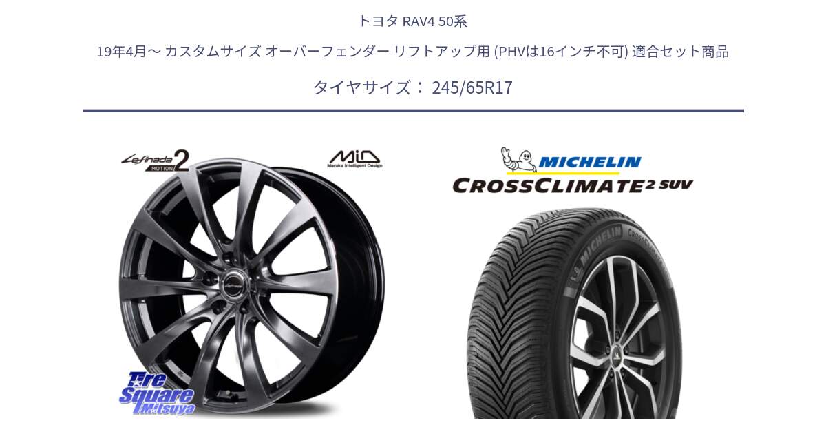 トヨタ RAV4 50系 19年4月～ カスタムサイズ オーバーフェンダー リフトアップ用 (PHVは16インチ不可) 用セット商品です。MID Lefinada MOTION2 トヨタ・レクサス専用 ホイール と CROSSCLIMATE2 SUV クロスクライメイト2 SUV オールシーズンタイヤ 111H XL 正規 245/65R17 の組合せ商品です。