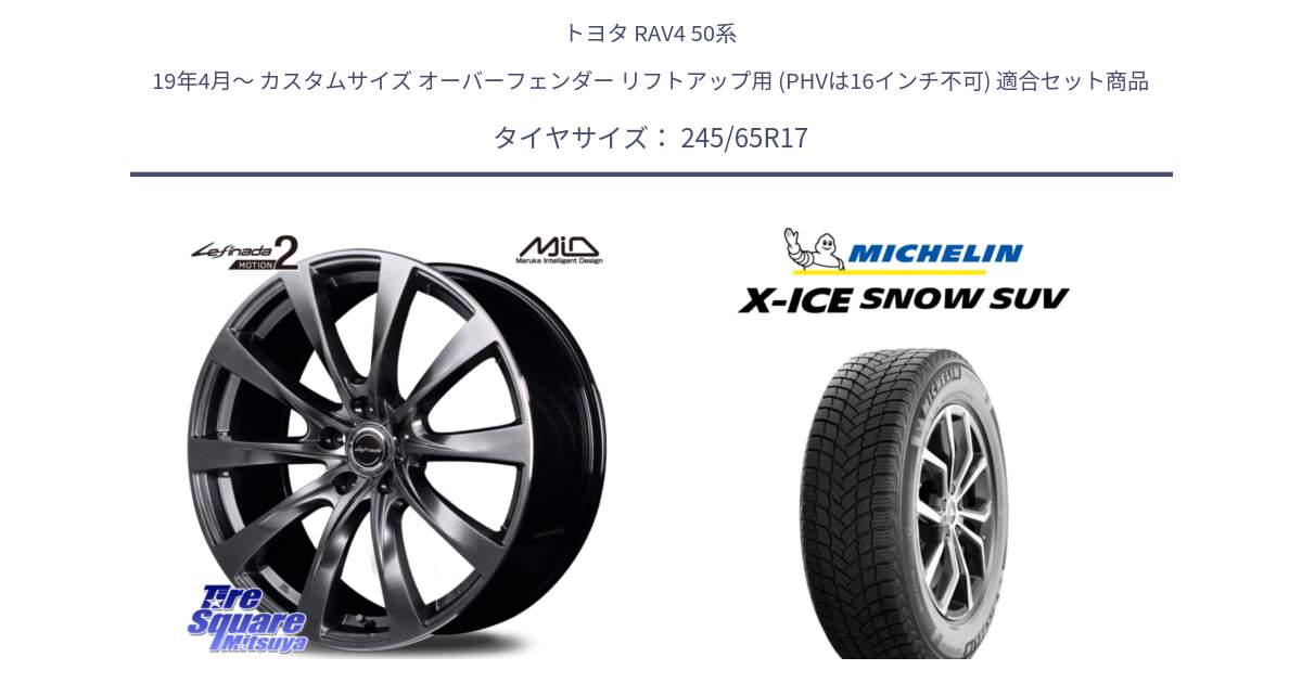 トヨタ RAV4 50系 19年4月～ カスタムサイズ オーバーフェンダー リフトアップ用 (PHVは16インチ不可) 用セット商品です。MID Lefinada MOTION2 トヨタ・レクサス専用 ホイール と X-ICE SNOW エックスアイススノー SUV XICE SNOW SUV 2024年製 スタッドレス 正規品 245/65R17 の組合せ商品です。