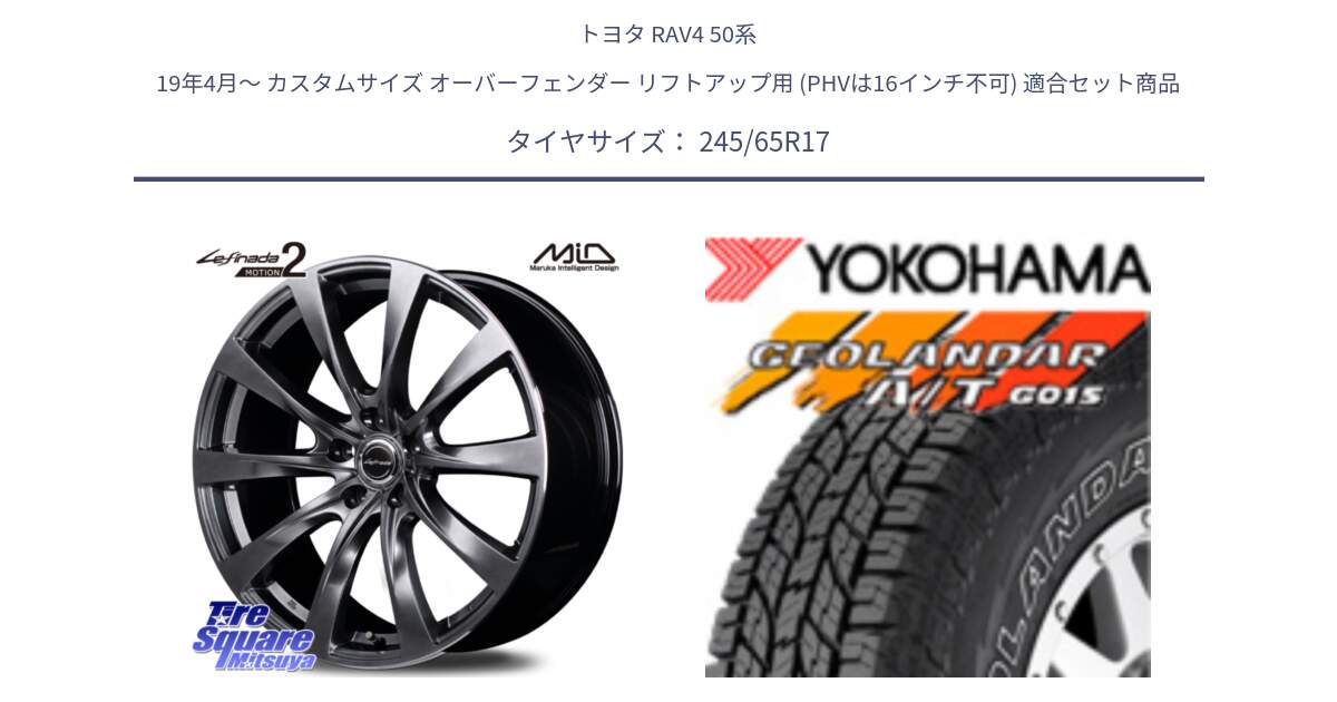 トヨタ RAV4 50系 19年4月～ カスタムサイズ オーバーフェンダー リフトアップ用 (PHVは16インチ不可) 用セット商品です。MID Lefinada MOTION2 トヨタ・レクサス専用 ホイール と E5157 ヨコハマ GEOLANDAR G015 AT A/T アウトラインホワイトレター 245/65R17 の組合せ商品です。