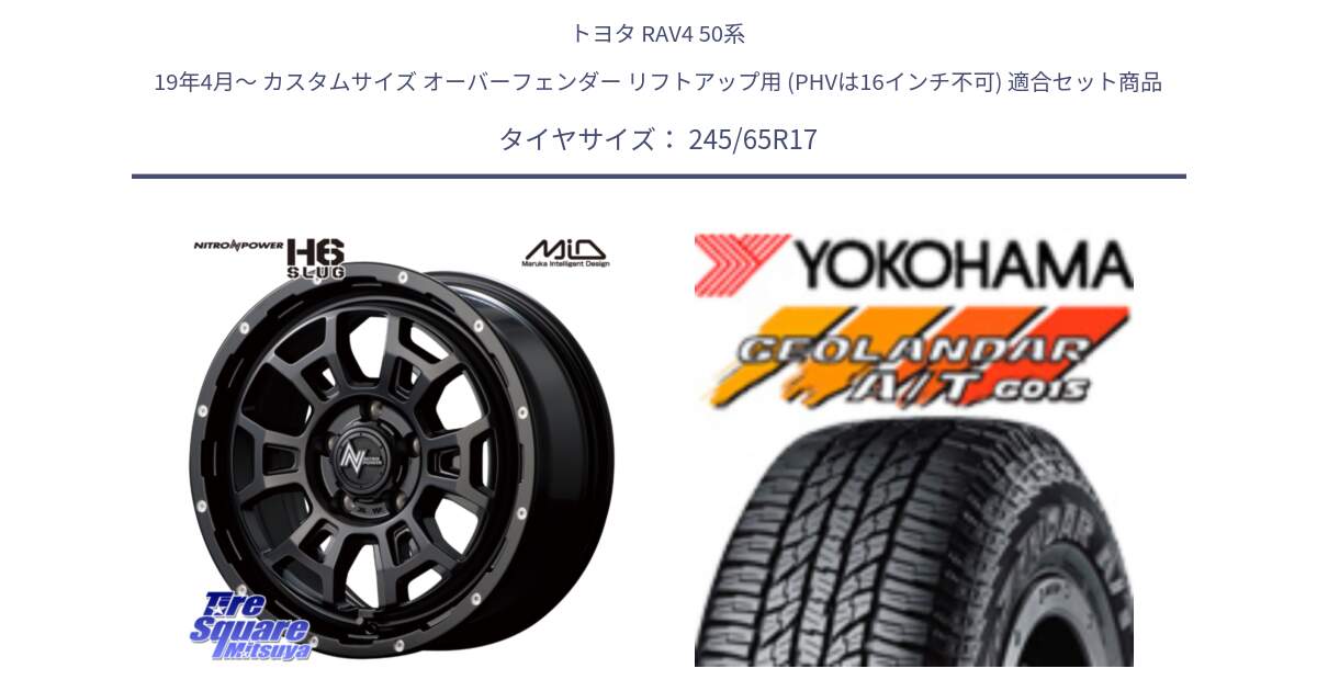 トヨタ RAV4 50系 19年4月～ カスタムサイズ オーバーフェンダー リフトアップ用 (PHVは16インチ不可) 用セット商品です。MID ナイトロパワー スラッグ H6 SLUG 17インチ と R1161 ヨコハマ GEOLANDAR AT G015 A/T ブラックレター 245/65R17 の組合せ商品です。