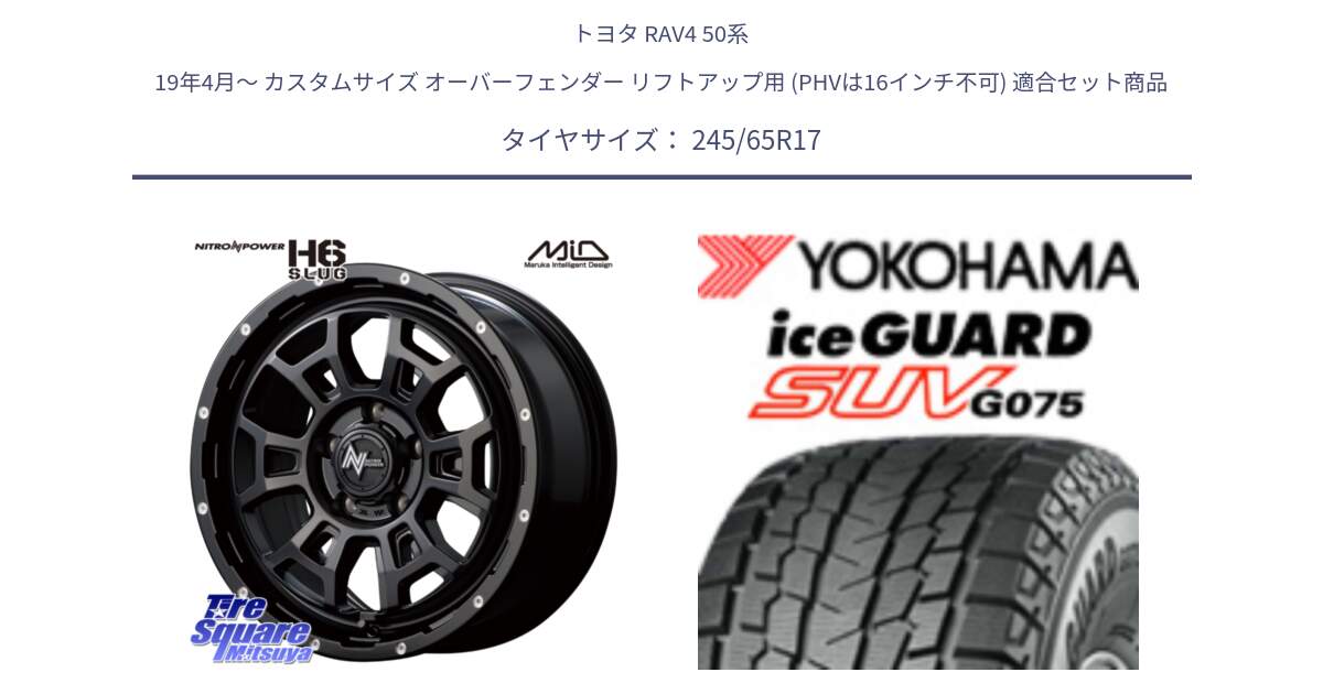 トヨタ RAV4 50系 19年4月～ カスタムサイズ オーバーフェンダー リフトアップ用 (PHVは16インチ不可) 用セット商品です。MID ナイトロパワー スラッグ H6 SLUG 17インチ と R1574 iceGUARD SUV G075 アイスガード ヨコハマ スタッドレス 245/65R17 の組合せ商品です。