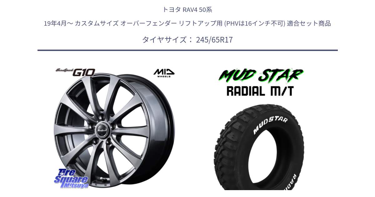 トヨタ RAV4 50系 19年4月～ カスタムサイズ オーバーフェンダー リフトアップ用 (PHVは16インチ不可) 用セット商品です。MID EuroSpeed G10 ホイール 17インチ 平座仕様 と マッドスターRADIAL MT M/T ホワイトレター 245/65R17 の組合せ商品です。