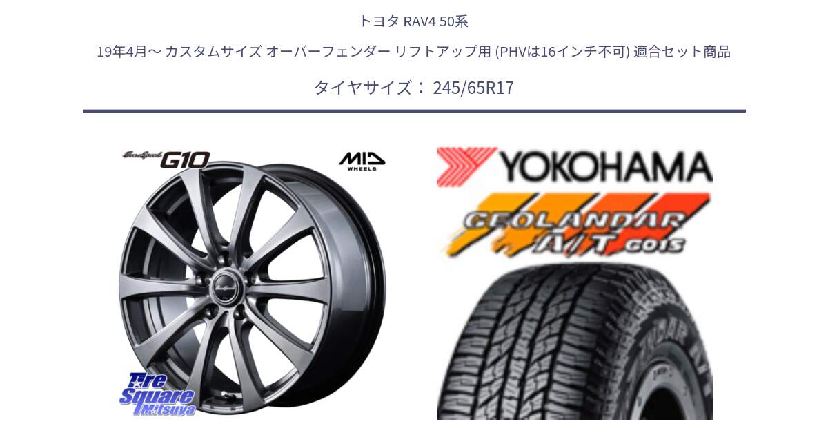 トヨタ RAV4 50系 19年4月～ カスタムサイズ オーバーフェンダー リフトアップ用 (PHVは16インチ不可) 用セット商品です。MID EuroSpeed G10 ホイール 17インチ 平座仕様 と R1161 ヨコハマ GEOLANDAR AT G015 A/T ブラックレター 245/65R17 の組合せ商品です。