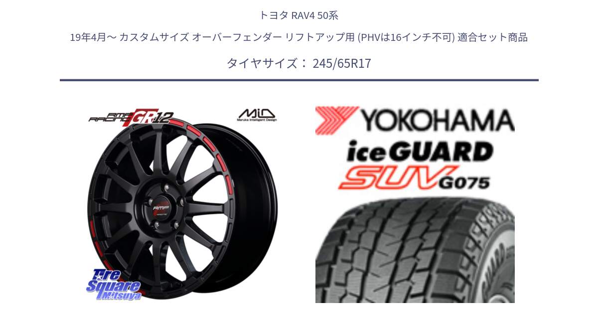 トヨタ RAV4 50系 19年4月～ カスタムサイズ オーバーフェンダー リフトアップ用 (PHVは16インチ不可) 用セット商品です。MID RMP RACING GR12 17インチ と R1574 iceGUARD SUV G075 アイスガード ヨコハマ スタッドレス 245/65R17 の組合せ商品です。