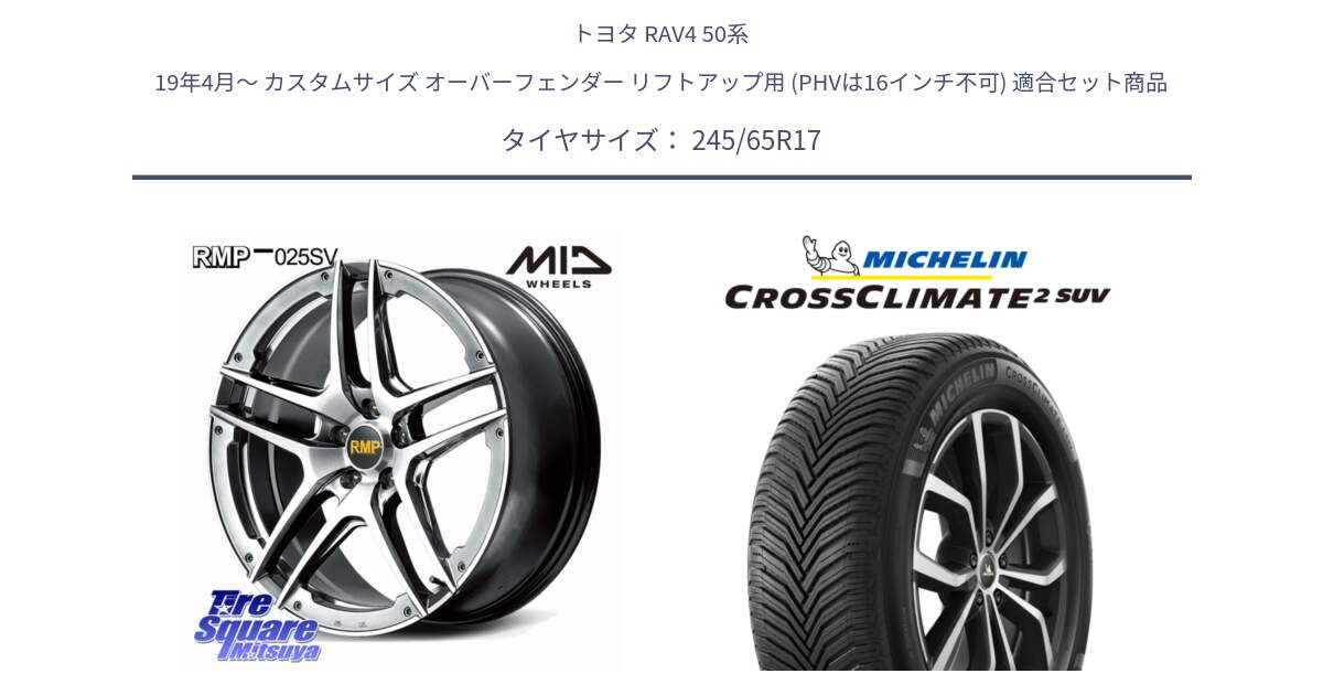 トヨタ RAV4 50系 19年4月～ カスタムサイズ オーバーフェンダー リフトアップ用 (PHVは16インチ不可) 用セット商品です。MID RMP 025SV ホイール 17インチ と CROSSCLIMATE2 SUV クロスクライメイト2 SUV オールシーズンタイヤ 111H XL 正規 245/65R17 の組合せ商品です。