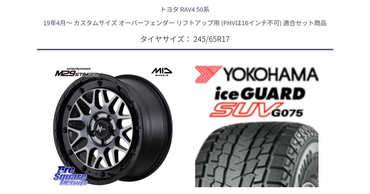 トヨタ RAV4 50系 19年4月～ カスタムサイズ オーバーフェンダー リフトアップ用 (PHVは16インチ不可) 用セット商品です。NITRO POWER ナイトロパワー M29 STINGER スティンガー ホイール 17インチ と R1574 iceGUARD SUV G075 アイスガード ヨコハマ スタッドレス 245/65R17 の組合せ商品です。