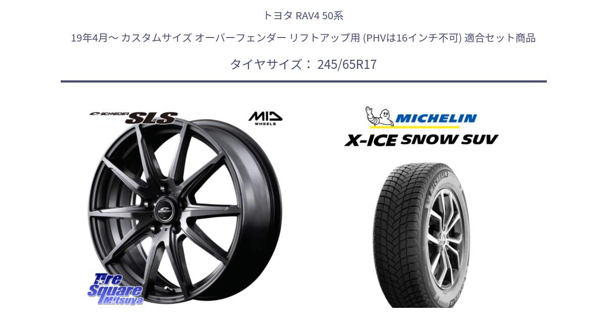 トヨタ RAV4 50系 19年4月～ カスタムサイズ オーバーフェンダー リフトアップ用 (PHVは16インチ不可) 用セット商品です。MID SCHNEIDER シュナイダー SLS ホイール 17インチ と X-ICE SNOW エックスアイススノー SUV XICE SNOW SUV 2024年製 スタッドレス 正規品 245/65R17 の組合せ商品です。