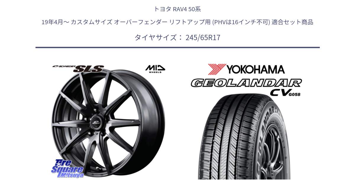 トヨタ RAV4 50系 19年4月～ カスタムサイズ オーバーフェンダー リフトアップ用 (PHVは16インチ不可) 用セット商品です。MID SCHNEIDER シュナイダー SLS ホイール 17インチ と R5686 ヨコハマ GEOLANDAR CV G058 245/65R17 の組合せ商品です。