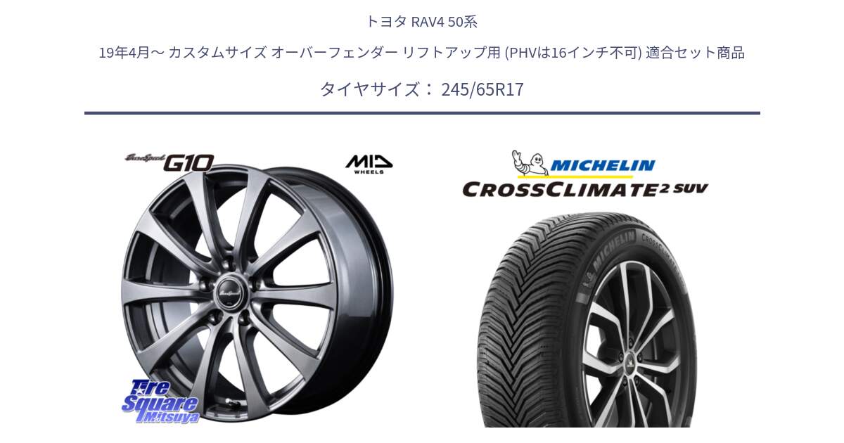 トヨタ RAV4 50系 19年4月～ カスタムサイズ オーバーフェンダー リフトアップ用 (PHVは16インチ不可) 用セット商品です。MID EuroSpeed G10 ホイール 17インチ と CROSSCLIMATE2 SUV クロスクライメイト2 SUV オールシーズンタイヤ 111H XL 正規 245/65R17 の組合せ商品です。