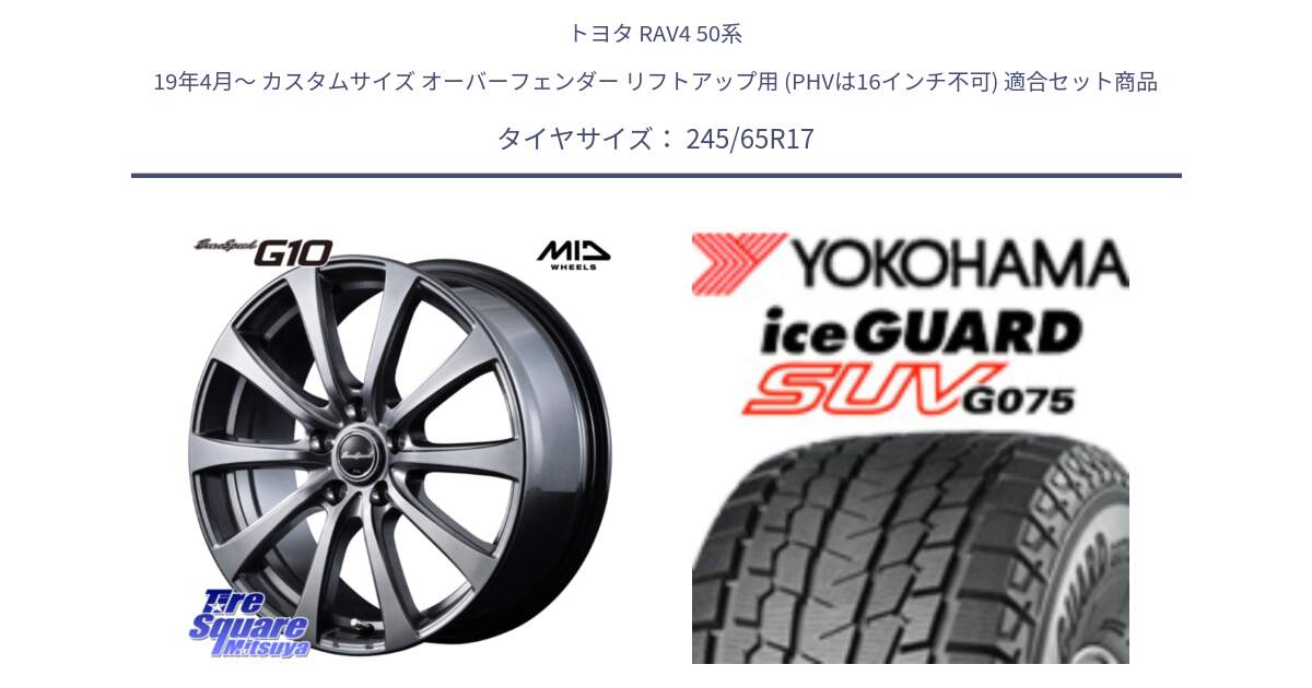 トヨタ RAV4 50系 19年4月～ カスタムサイズ オーバーフェンダー リフトアップ用 (PHVは16インチ不可) 用セット商品です。MID EuroSpeed G10 ホイール 17インチ と R1574 iceGUARD SUV G075 アイスガード ヨコハマ スタッドレス 245/65R17 の組合せ商品です。