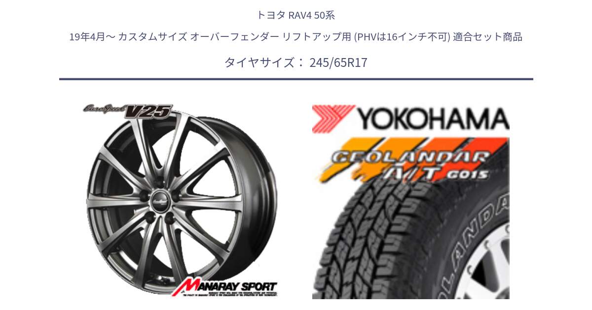 トヨタ RAV4 50系 19年4月～ カスタムサイズ オーバーフェンダー リフトアップ用 (PHVは16インチ不可) 用セット商品です。MID EuroSpeed ユーロスピード V25 平座仕様(トヨタ車専用)   17インチ と E5157 ヨコハマ GEOLANDAR G015 AT A/T アウトラインホワイトレター 245/65R17 の組合せ商品です。